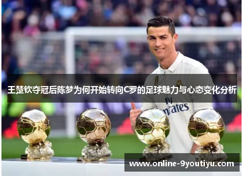 王楚钦夺冠后陈梦为何开始转向C罗的足球魅力与心态变化分析