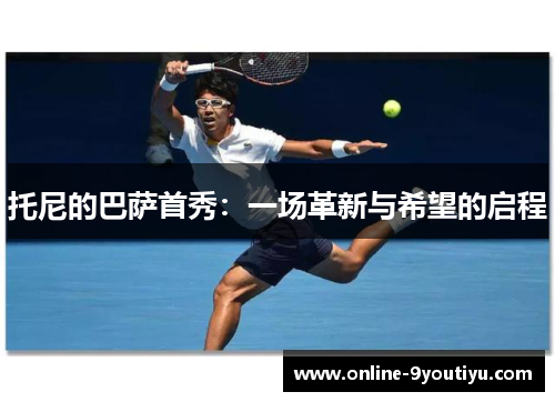托尼的巴萨首秀：一场革新与希望的启程