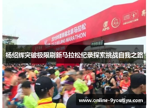 杨绍辉突破极限刷新马拉松纪录探索挑战自我之路