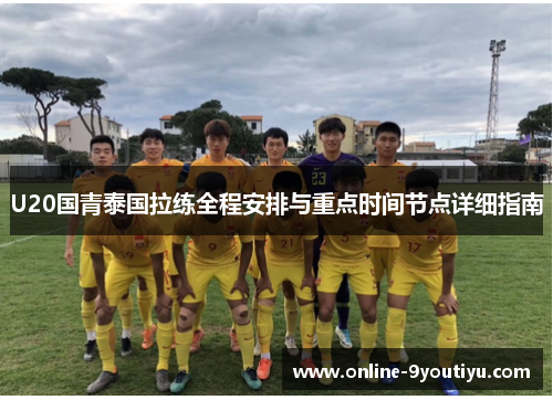 U20国青泰国拉练全程安排与重点时间节点详细指南