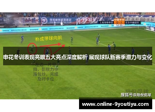 申花冬训表现亮眼五大亮点深度解析 展现球队新赛季潜力与变化