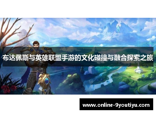 布达佩斯与英雄联盟手游的文化碰撞与融合探索之旅