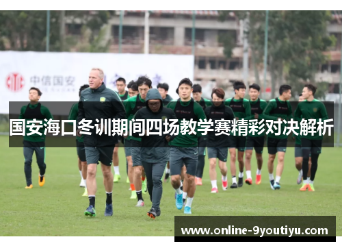 国安海口冬训期间四场教学赛精彩对决解析