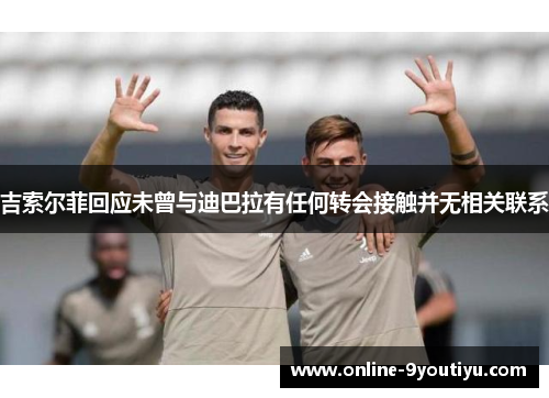 吉索尔菲回应未曾与迪巴拉有任何转会接触并无相关联系