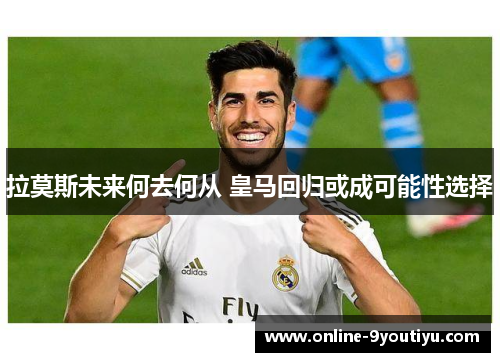 拉莫斯未来何去何从 皇马回归或成可能性选择