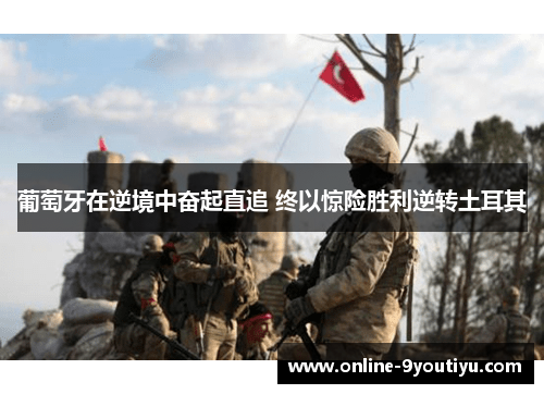 葡萄牙在逆境中奋起直追 终以惊险胜利逆转土耳其