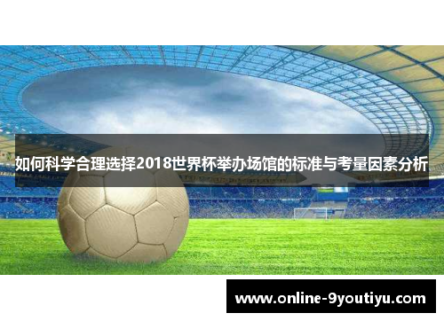如何科学合理选择2018世界杯举办场馆的标准与考量因素分析