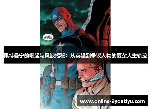 佩特曼宁的崛起与风波揭秘：从英雄到争议人物的复杂人生轨迹