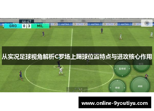 从实况足球视角解析C罗场上踢球位置特点与进攻核心作用
