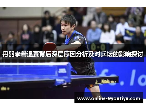 丹羽孝希退赛背后深层原因分析及对乒坛的影响探讨