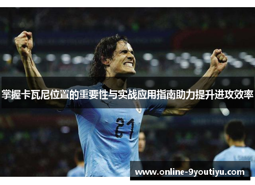 掌握卡瓦尼位置的重要性与实战应用指南助力提升进攻效率