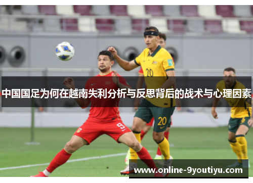 中国国足为何在越南失利分析与反思背后的战术与心理因素