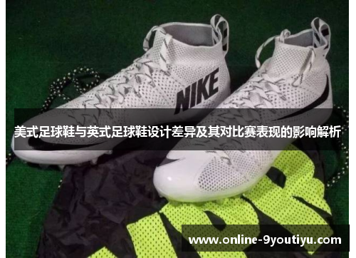 美式足球鞋与英式足球鞋设计差异及其对比赛表现的影响解析